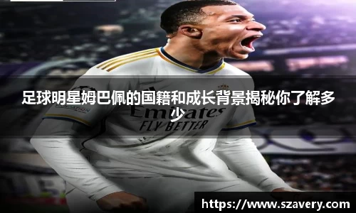 足球明星姆巴佩的国籍和成长背景揭秘你了解多少